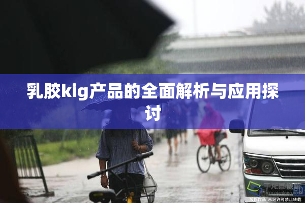 乳胶kig产品的全面解析与应用探讨