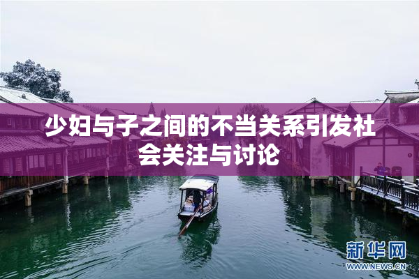 少妇与子之间的不当关系引发社会关注与讨论