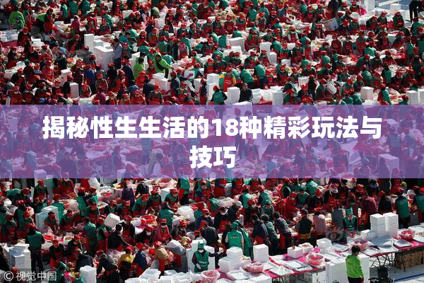 揭秘性生生活的18种精彩玩法与技巧