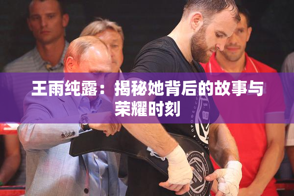 王雨纯露：揭秘她背后的故事与荣耀时刻