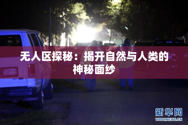 无人区探秘：揭开自然与人类的神秘面纱