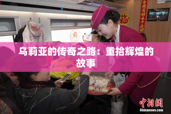 乌莉亚的传奇之路：重拾辉煌的故事
