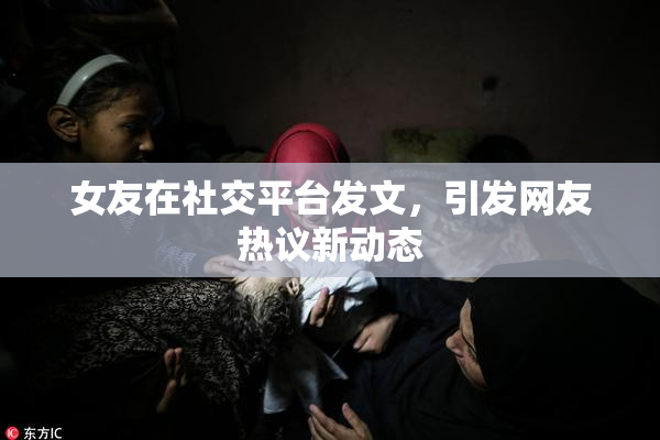 女友在社交平台发文，引发网友热议新动态