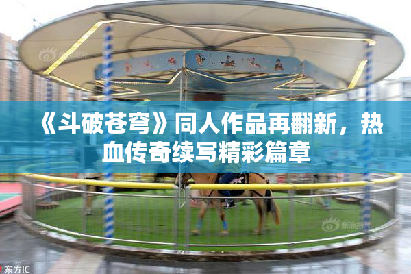 《斗破苍穹》同人作品再翻新，热血传奇续写精彩篇章