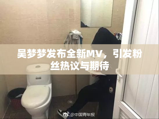 吴梦梦发布全新MV，引发粉丝热议与期待