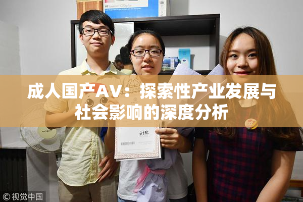 成人国产AV：探索性产业发展与社会影响的深度分析