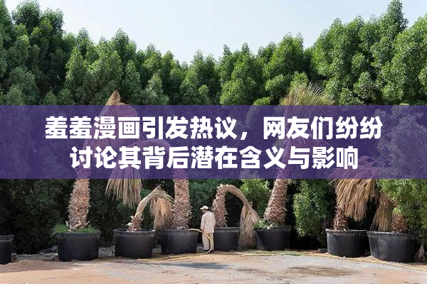 羞羞漫画引发热议，网友们纷纷讨论其背后潜在含义与影响