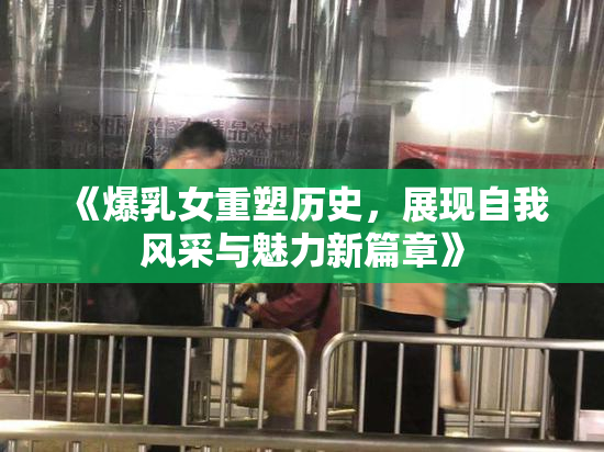 《爆乳女重塑历史，展现自我风采与魅力新篇章》