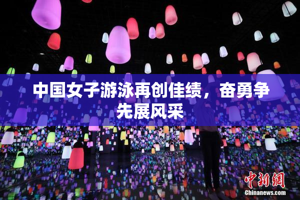 中国女子游泳再创佳绩，奋勇争先展风采
