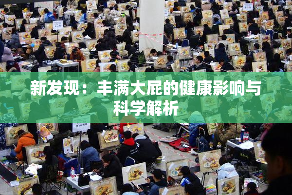 新发现：丰满大屁的健康影响与科学解析