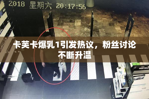 卡芙卡爆乳1引发热议，粉丝讨论不断升温