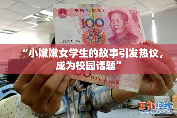 “小嫩嫩女学生的故事引发热议，成为校园话题”