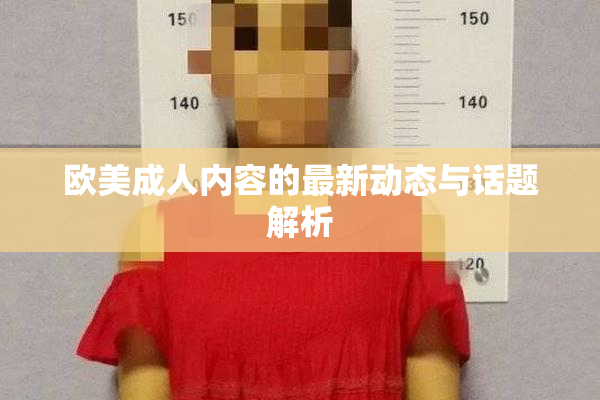 欧美成人内容的最新动态与话题解析