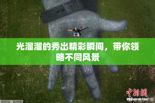 光溜溜的秀出精彩瞬间，带你领略不同风景
