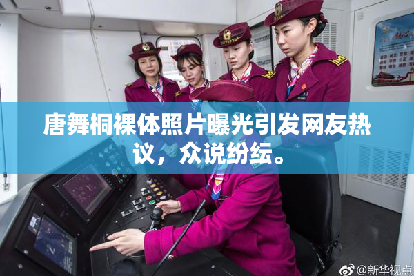 唐舞桐裸体照片曝光引发网友热议，众说纷纭。