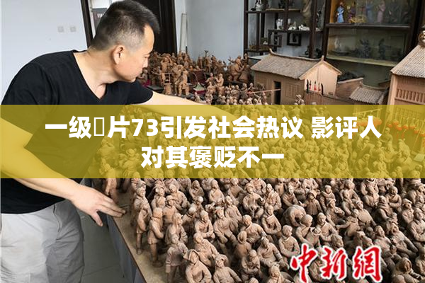 一级婬片73引发社会热议 影评人对其褒贬不一