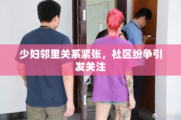 少妇邻里关系紧张，社区纷争引发关注