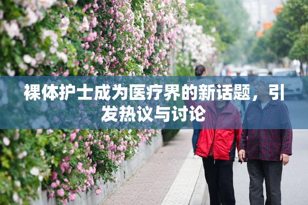 裸体护士成为医疗界的新话题，引发热议与讨论