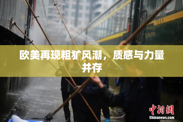 欧美再现粗犷风潮，质感与力量并存