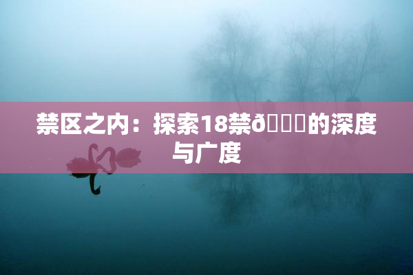 禁区之内：探索18禁🍆的深度与广度