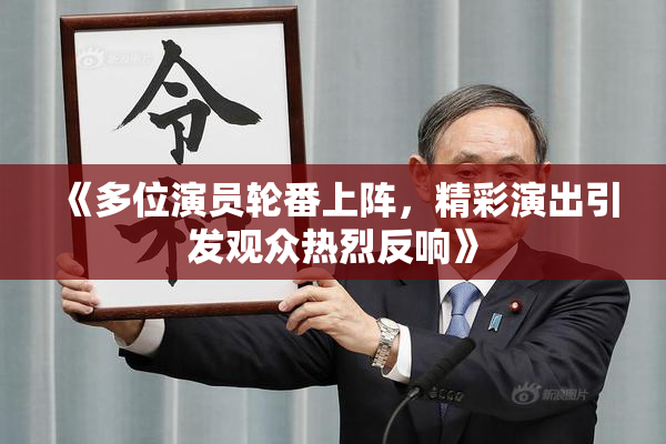 《多位演员轮番上阵，精彩演出引发观众热烈反响》