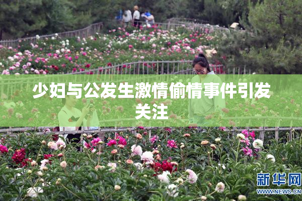 少妇与公发生激情偷情事件引发关注