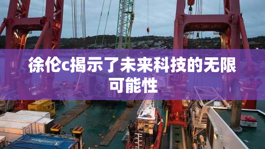 徐伦c揭示了未来科技的无限可能性