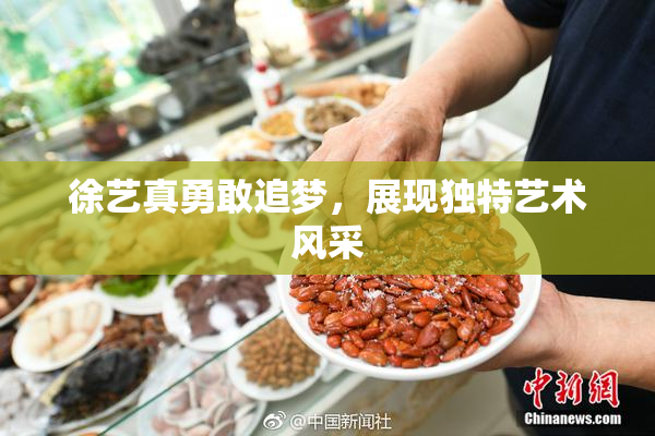 徐艺真勇敢追梦，展现独特艺术风采