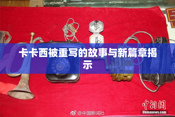 卡卡西被重写的故事与新篇章揭示