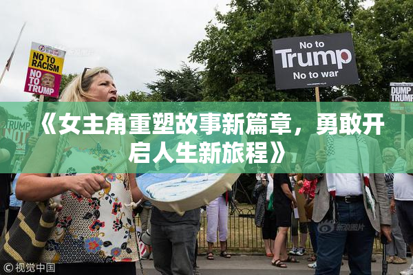 《女主角重塑故事新篇章，勇敢开启人生新旅程》