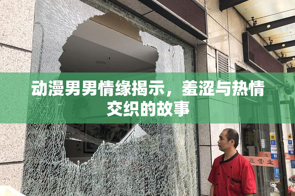动漫男男情缘揭示，羞涩与热情交织的故事