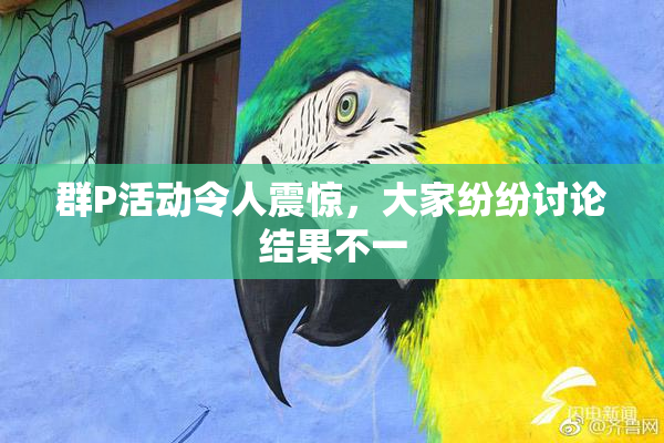 群P活动令人震惊，大家纷纷讨论结果不一