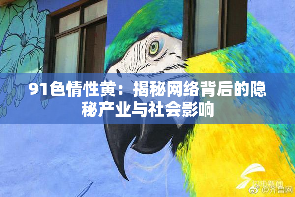 91色情性黄：揭秘网络背后的隐秘产业与社会影响
