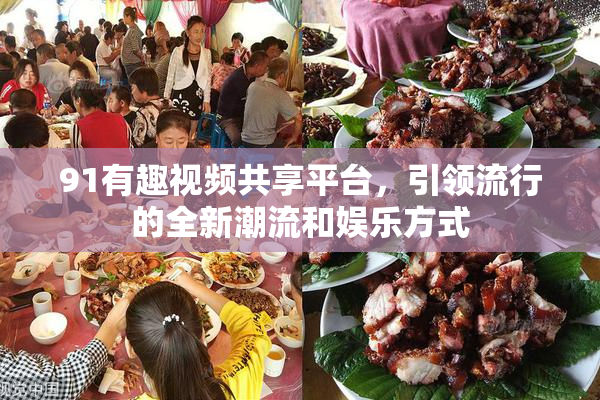 91有趣视频共享平台，引领流行的全新潮流和娱乐方式