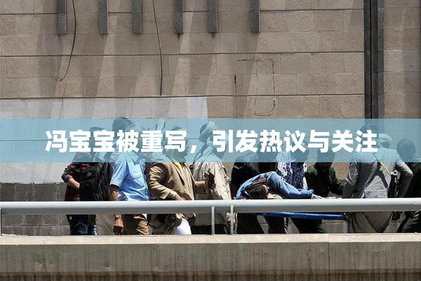 冯宝宝被重写，引发热议与关注