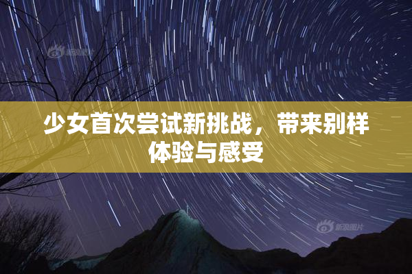 少女首次尝试新挑战，带来别样体验与感受