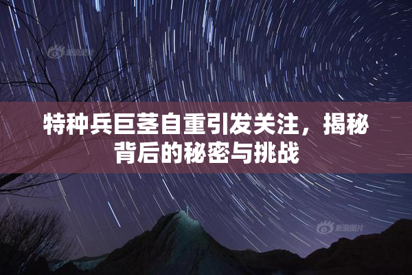 特种兵巨茎自重引发关注，揭秘背后的秘密与挑战