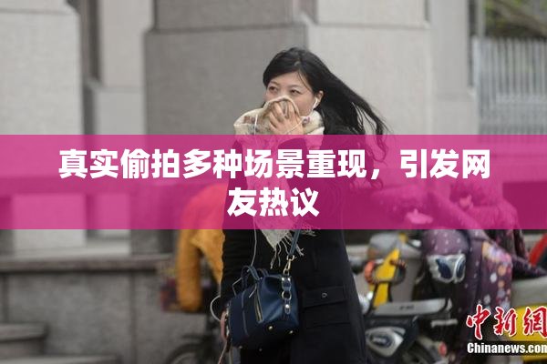 真实偷拍多种场景重现，引发网友热议