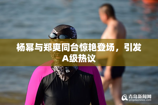 杨幂与郑爽同台惊艳登场，引发A级热议