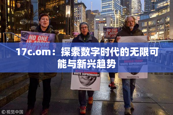 17c.om：探索数字时代的无限可能与新兴趋势
