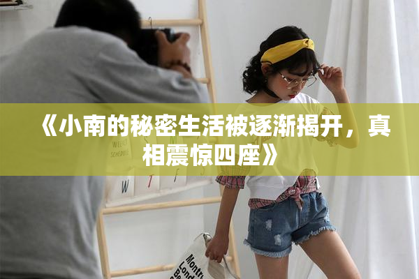 《小南的秘密生活被逐渐揭开，真相震惊四座》