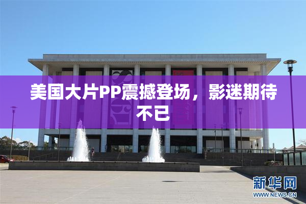 美国大片PP震撼登场，影迷期待不已