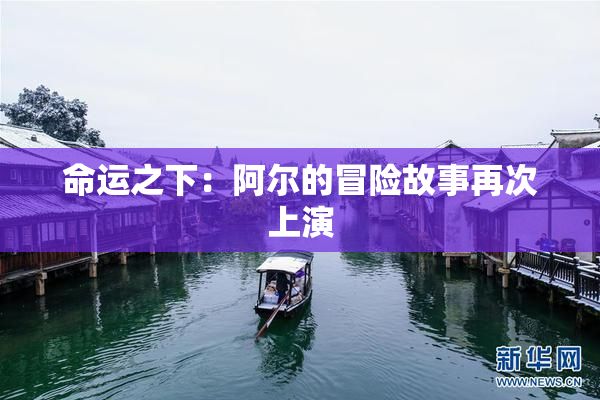 命运之下：阿尔的冒险故事再次上演