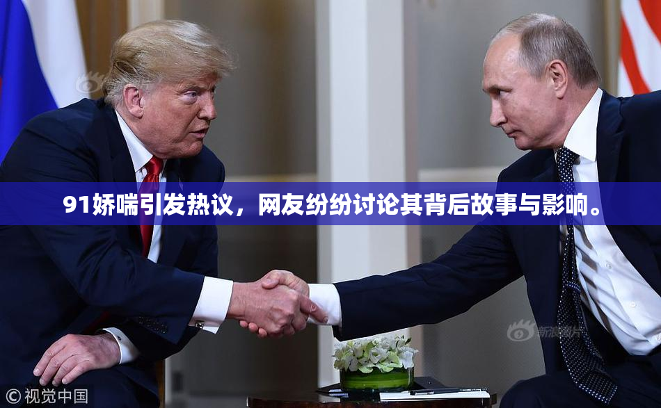 91娇喘引发热议，网友纷纷讨论其背后故事与影响。