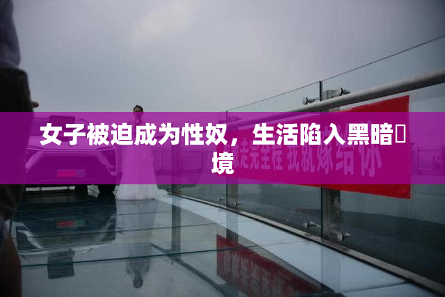 女子被迫成为性奴，生活陷入黑暗囧境