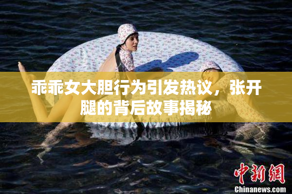 乖乖女大胆行为引发热议，张开腿的背后故事揭秘