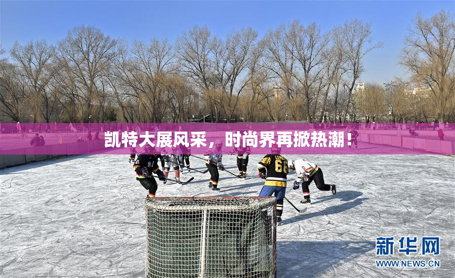 凯特大展风采，时尚界再掀热潮！