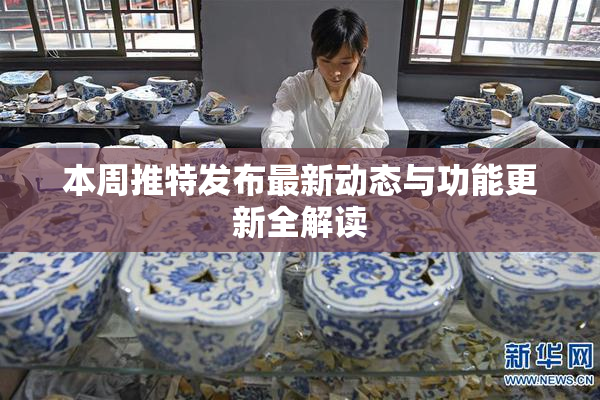 本周推特发布最新动态与功能更新全解读