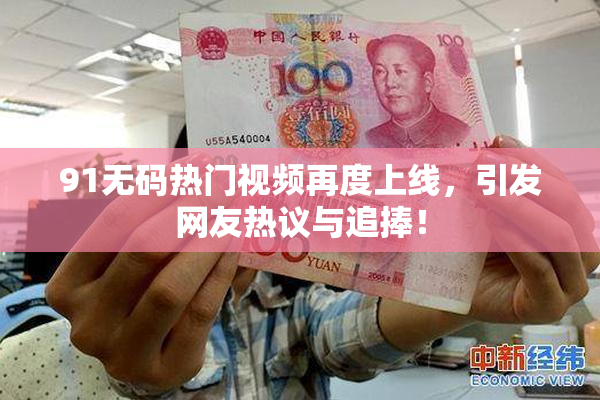 91无码热门视频再度上线，引发网友热议与追捧！