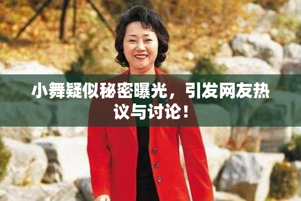 小舞疑似秘密曝光，引发网友热议与讨论！